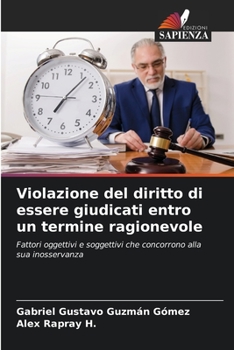 Violazione del diritto di essere giudicati entro un termine ragionevole: Fattori oggettivi e soggettivi che concorrono alla sua inosservanza (Italian Edition)