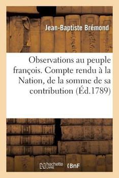 Paperback Observations Au Peuple François. Compte Rendu À La Nation, de la Somme de Sa Contribution: Du Produit Net de Sa Recette & de Sa Dépense . Dénonciation [French] Book