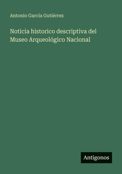 Noticia historico descriptiva del Museo Arqueológico Nacional (Spanish Edition)