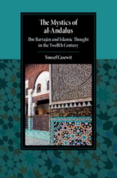 The Mystics of al-Andalus: Ibn Barrajān and Islamic Thought in the Twelfth Century - Book  of the Cambridge Studies in Islamic Civilization