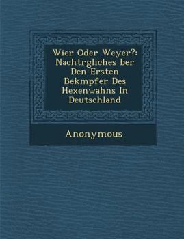 Paperback Wier Oder Weyer?: Nachtr Gliches Ber Den Ersten Bek Mpfer Des Hexenwahns in Deutschland [German] Book