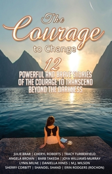 Paperback The Courage to Change: 12 Powerful and Brave Stories of the Courage to Transcend Beyond the Darkness Book
