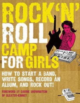 Paperback Rock 'n' Roll Camp for Girls: How to Start a Band, Write Songs, Record an Album, and Rock Out Book