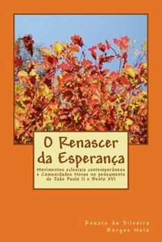 O Renascer da Esperan�a: Movimentos eclesiais contempor�neos e Comunidades Novas no pensamento de Jo�o Paulo II e Bento XVI