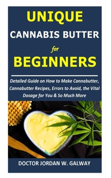 Paperback Unique CANNABIS BUTTER for BEGINNERS: Detailed Guide on How to Make Cannabutter, Cannabutter Recipes, Errors to Avoid, the Vital Dosage for You & So M Book