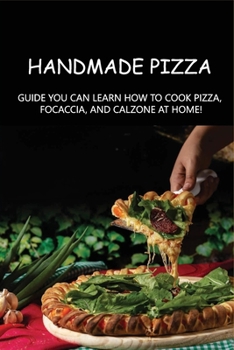 Paperback Handmade Pizza: Guide You Can Learn How To Cook Pizza, Focaccia, And Calzone At Home!: Homemade Italian Pizza Sauce With Fresh Tomatoe Book