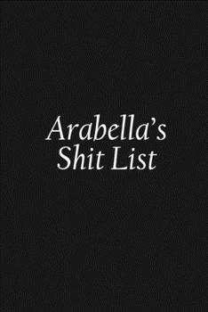 Paperback Arabella's Shit List: Arabella Gift Notebook, Funny Personalized Lined Note Pad for Women Named Arabella, Lined Novelty Journal, Sarcastic C Book