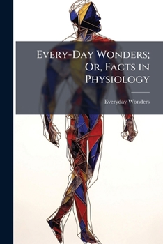 Paperback Every-Day Wonders; Or, Facts in Physiology Book