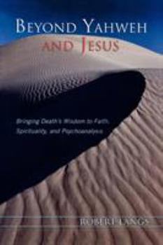 Paperback Beyond Yahweh and Jesus: Bringing Death's Wisdom to Faith, Spirituality, and Psychoanalysis Book
