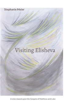 Paperback Visiting Elisheva: A story based upon the Gospels of Matthew and Luke Book