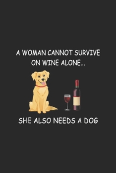 Paperback A Woman Cannot Survive on Wine Alone... She Also Needs A Dog: A Woman Cannot Survive On Wine Alone Dog Journal/Notebook Blank Lined Ruled 6x9 100 Page Book