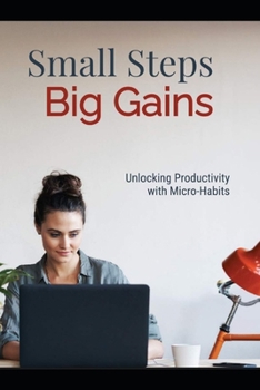 Paperback Small Steps, Big Gains: Unlocking Productivity with Micro-Habits Book