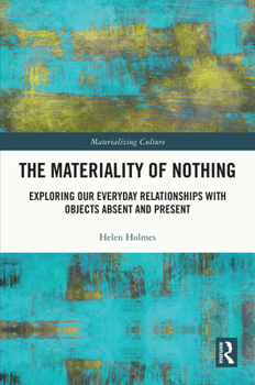 Hardcover The Materiality of Nothing: Exploring Our Everyday Relationships with Objects Absent and Present Book