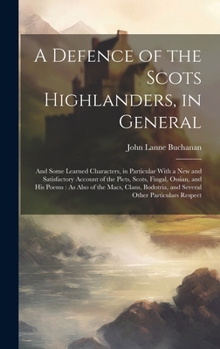 Hardcover A Defence of the Scots Highlanders, in General: And Some Learned Characters, in Particular With a New and Satisfactory Account of the Picts, Scots, Fi Book