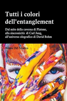 Tutti i colori dell'entanglement. Dal mito della caverna all'universo olografico. Itinerario logico tra apparenza e realtà, strane coincidenze, sincro