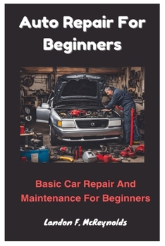 Auto Repair For Beginners: Basic Car Repair And Maintenance For Beginners