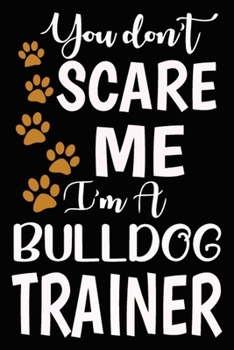 Paperback You don't scare me I'm A Bulldog Trainer: Best Bulldog Training Log Book gifts. Best Dog Trainer Log Book gifts For Dog Lovers who loves Bulldog. Cute Book