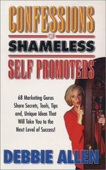 Paperback Confessions of Shameless Self Promoters: 68 Marketing Gurus Share Secrets, Strategies and Unique Ideas That Will Take You to the Next Level of Success Book