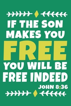 If The Son Makes You Free You Will Be Free Indeed - John 8:36: Blank Lined Journal Notebook:Inspirational Motivational Bible Quote Scripture Christian ... Pages | Plain White Paper | Soft Cover Book