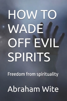 HOW TO WADE OFF EVIL SPIRITS: Freedom from spirituality