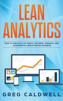 Paperback Lean Analytics: How to Use Data to Track, Optimize, Improve and Accelerate Your Startup Business Book