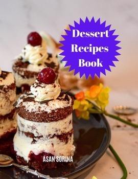 Dessert Recipes Book: Quick, Easy and Delicious Recipes