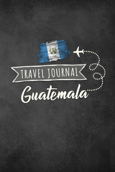 Travel Journal Guatemala: Travel diary Guatemala logbook for 40 travel days for travel memories of the most beautiful sights and experiences, packing ... log bucket journal, gift idea notebook