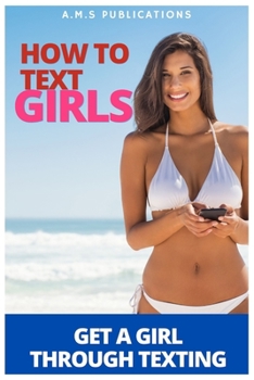 Paperback How To Text Girls: Master The Skills To Get A Girl Easily Through Texting Book