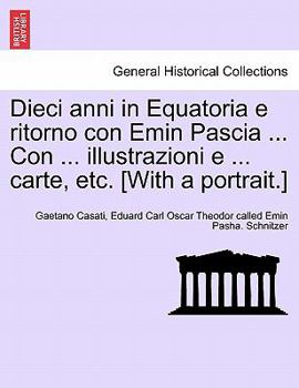 Paperback Dieci anni in Equatoria e ritorno con Emin Pascia ... Con ... illustrazioni e ... carte, etc. [With a portrait.] Volume Primo Book