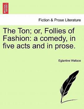 Paperback The Ton; Or, Follies of Fashion: A Comedy, in Five Acts and in Prose. Book