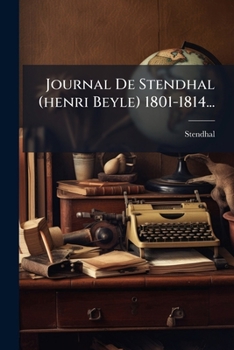 Journal De Stendhal (henri Beyle) 1801-1814... (French Edition)