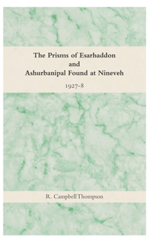 The Prisms of Esarhaddon and Ashurbanipal Found at Nineveh, 1927-8
