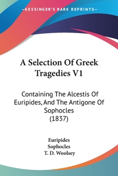 A Selection Of Greek Tragedies V1: Containing The Alcestis Of Euripides, And The Antigone Of Sophocles