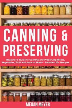 Paperback Canning And Preserving: Beginner's Guide to Canning and Preserving Meats, Vegetables, Fruits And Jams at Home for Long-Term Storage, to Save Y Book