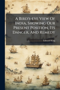 Paperback A Bird's-eye View Of India, Showing Our Present Position, Its Danger, And Remedy Book