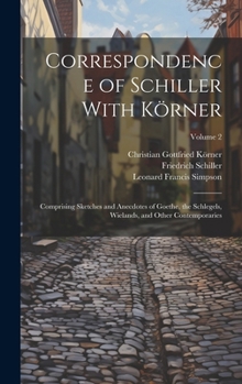 Hardcover Correspondence of Schiller With Körner: Comprising Sketches and Anecdotes of Goethe, the Schlegels, Wielands, and Other Contemporaries; Volume 2 Book