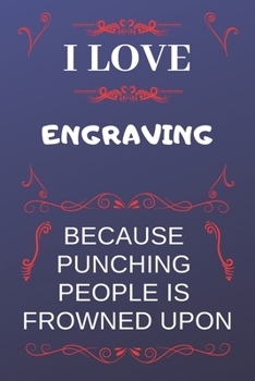 I Love Engraving Because Punching People Is Frowned Upon: Perfect Engraving Gag Gift | Blank Lined Notebook Journal | 120 Pages 6 x 9 Format | Office Humour and Banter