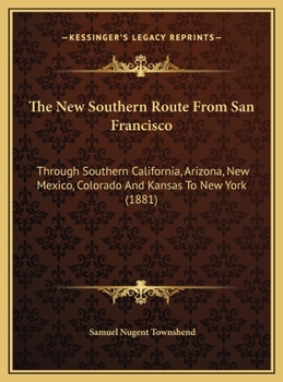 Hardcover The New Southern Route From San Francisco: Through Southern California, Arizona, New Mexico, Colorado And Kansas To New York (1881) Book