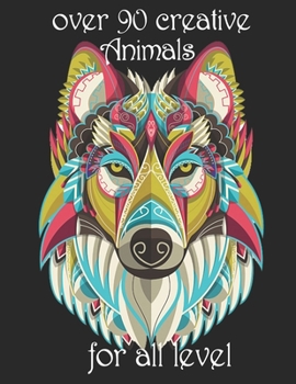 over 90 creative Animals for all level: Adult Coloring Book with Designs Animals, Mandalas, Flowers Portraits and Stress Relieving