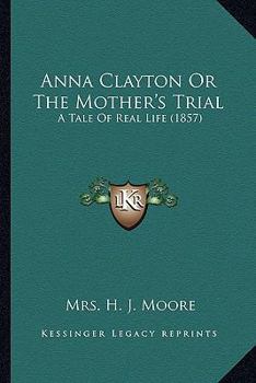 Paperback Anna Clayton Or The Mother's Trial: A Tale Of Real Life (1857) Book