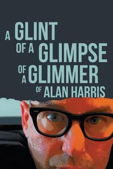 Paperback A Glint of a Glimpse of a Glimmer of Alan Harris Book