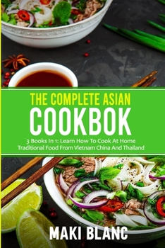 Paperback The Complete Asian Cookbook: 3 Books In 1: Learn How To Cook At Home Traditional Food From Vietnam China And Thailand Book