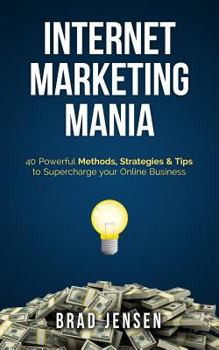 Internet Marketing Mania: 40 Powerful Methods, Strategies & Tips to Supercharge your Online Business