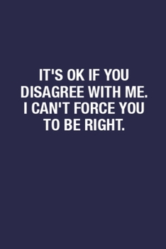 It's Ok If You Disagree With Me. I Can't Force You To Be Right.: Sarcastic Quote Gifts Notebook Journal for Taking Notes & To-Do Lists - 6x9 Inch 110 ... Lined Notebook Gifts for Friends & Coworkers
