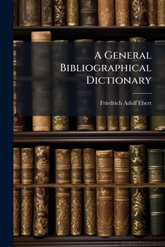 Paperback A General Bibliographical Dictionary: A-e.- V. 2. F-l.- V. 3. M-p.- V. 4. Q-z. List Of All The Aldine Typographical Productions. List Of The Juntine T Book
