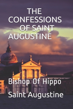 THE CONFESSIONS OF SAINT AUGUSTINE: Bishop Of Hippo Biograhpy