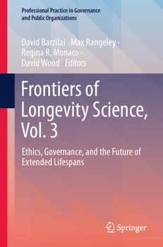 Frontiers of Longevity Science, Vol. 3: Ethics, Governance, and the Future of Extended Lifespans (Professional Practice in Governance and Public Organizations)