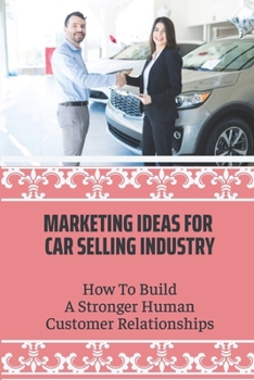 Paperback Marketing Ideas For Car Selling Industry: How To Build A Stronger Human Customer Relationships: Tips On How To Sell More Cars Book