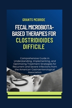 Paperback Fecal Microbiota-Based Therapies for Clostridioides Difficile: Comprehensive Guide in Understanding, Implementing, and Optimizing Treatment Strategies Book