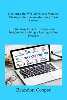 Paperback Mastering the Web Marketing Mindset: Cultivating Expert Strategies and Insights for Building a Lasting Online Presence Book